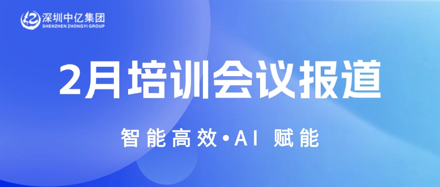 深圳中亿集团 | 2月培训会议报道 | 智能高效 A I 赋能